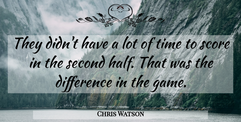 Chris Watson Quote About Difference, Score, Second, Time: They Didnt Have A Lot...