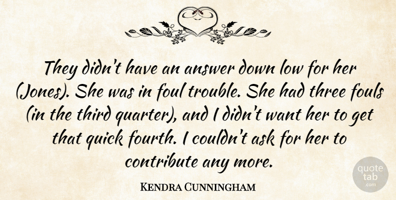 Kendra Cunningham Quote About Answer, Ask, Contribute, Foul, Low: They Didnt Have An Answer...