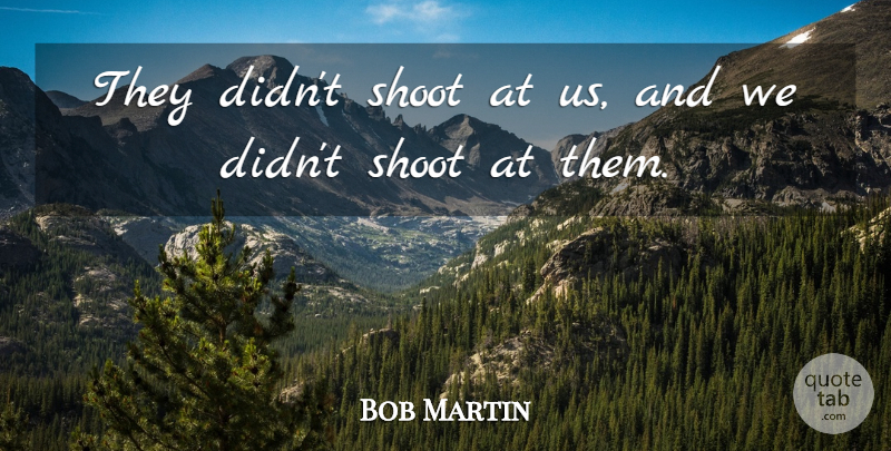 Bob Martin Quote About Shoot: They Didnt Shoot At Us...