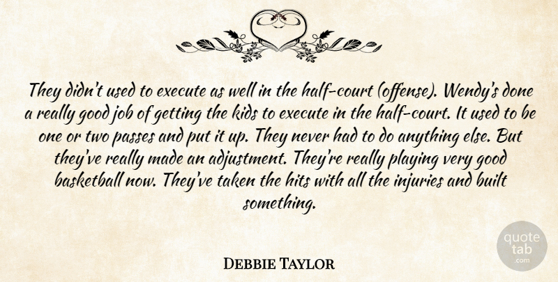 Debbie Taylor Quote About Basketball, Built, Execute, Good, Hits: They Didnt Used To Execute...