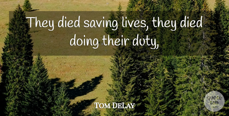 Tom DeLay Quote About Died, Duty, Saving: They Died Saving Lives They...