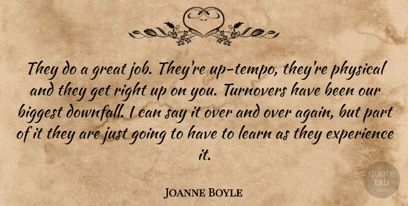 Joanne Boyle Quote About Biggest, Experience, Great, Learn, Physical: They Do A Great Job...