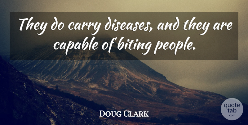 Doug Clark Quote About Biting, Capable, Carry, Disease: They Do Carry Diseases And...
