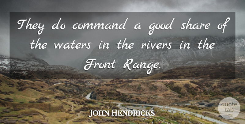 John Hendricks Quote About Command, Front, Good, Rivers, Share: They Do Command A Good...