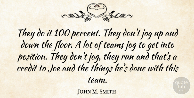 John M. Smith Quote About Credit, Joe, Jog, Run, Teams: They Do It 100 Percent...