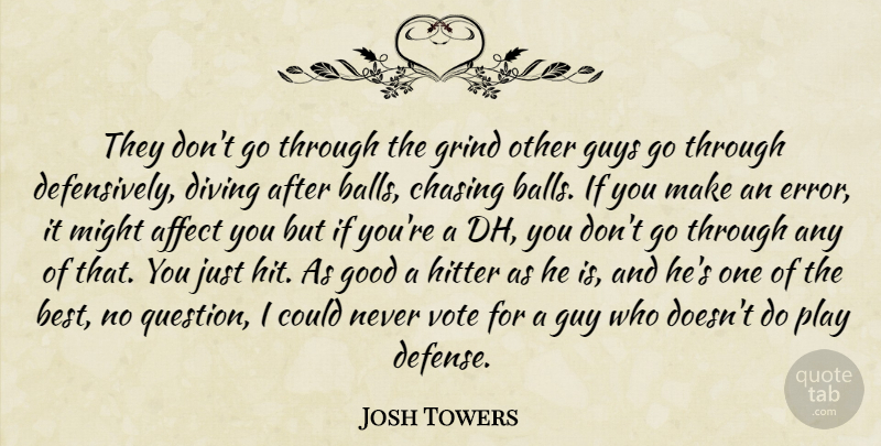 Josh Towers Quote About Affect, Balls, Chasing, Diving, Good: They Dont Go Through The...