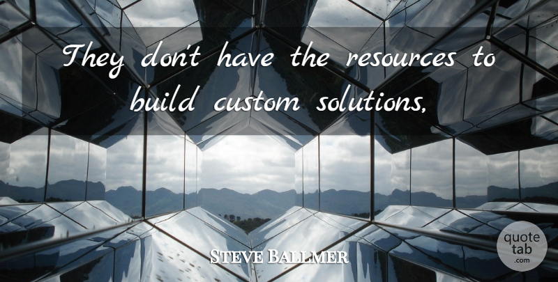 Steve Ballmer Quote About Build, Custom, Resources: They Dont Have The Resources...