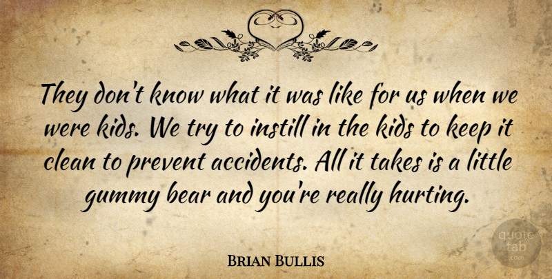 Brian Bullis Quote About Bear, Clean, Instill, Kids, Prevent: They Dont Know What It...