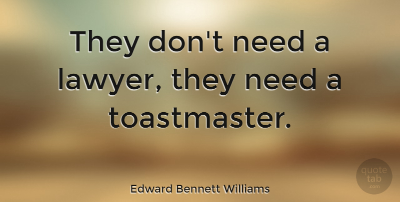 Edward Bennett Williams Quote About Needs, Lawyer, Toastmasters: They Dont Need A Lawyer...