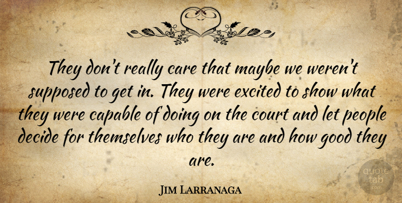 Jim Larranaga Quote About Capable, Care, Court, Decide, Excited: They Dont Really Care That...