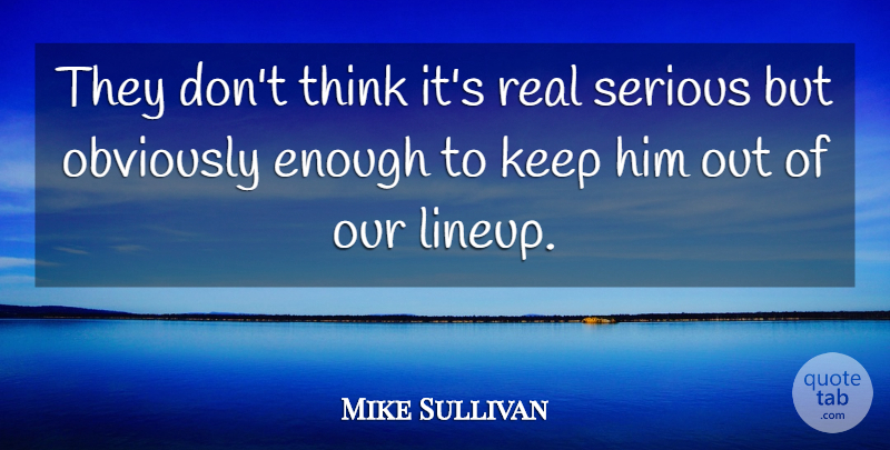 Mike Sullivan Quote About Obviously, Serious: They Dont Think Its Real...
