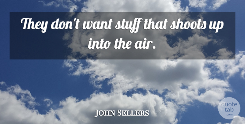 John Sellers Quote About Shoots, Stuff: They Dont Want Stuff That...