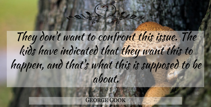 George Cook Quote About Confront, Kids, Supposed: They Dont Want To Confront...