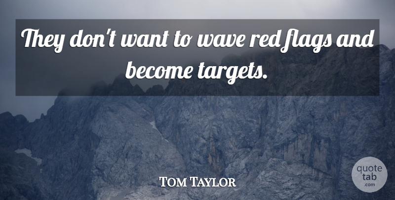Tom Taylor Quote About Flags, Red, Wave: They Dont Want To Wave...