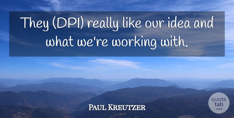 Paul Kreutzer Quote About undefined: They Dpi Really Like Our...