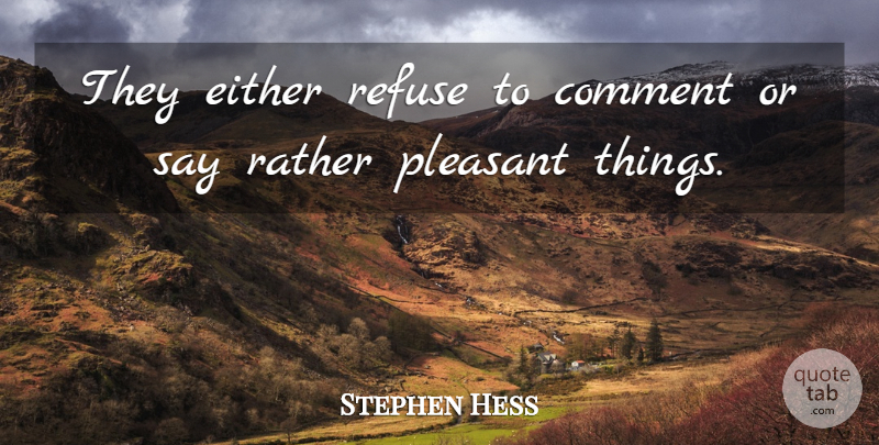 Stephen Hess Quote About Comment, Either, Pleasant, Rather, Refuse: They Either Refuse To Comment...
