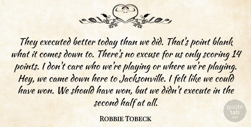 Robbie Tobeck Quote About Blank, Came, Care, Excuse, Execute: They Executed Better Today Than...