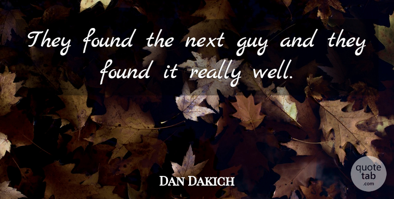Dan Dakich Quote About Found, Guy, Next: They Found The Next Guy...