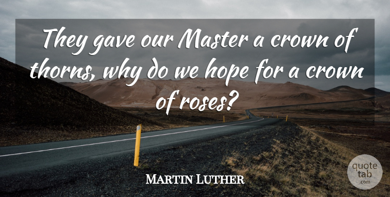 Martin Luther Quote About Christian, Rose, Thorns: They Gave Our Master A...