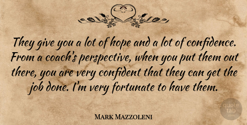Mark Mazzoleni Quote About Confident, Fortunate, Hope, Job: They Give You A Lot...
