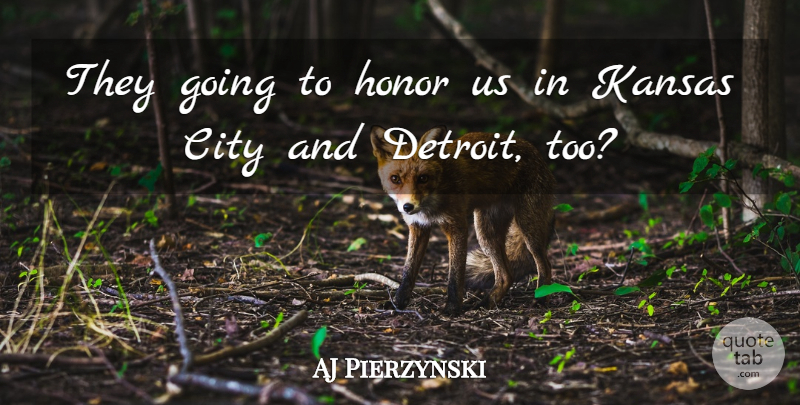 AJ Pierzynski Quote About City, Honor, Kansas: They Going To Honor Us...
