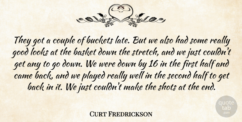 Curt Fredrickson Quote About Basket, Came, Couple, Good, Half: They Got A Couple Of...