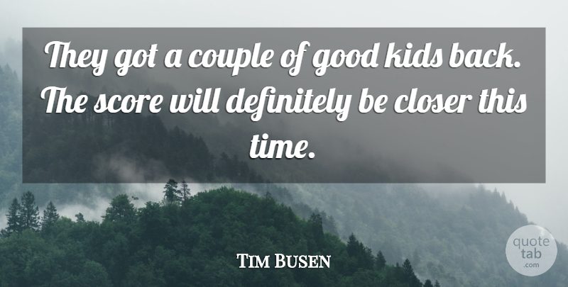 Tim Busen Quote About Closer, Couple, Definitely, Good, Kids: They Got A Couple Of...