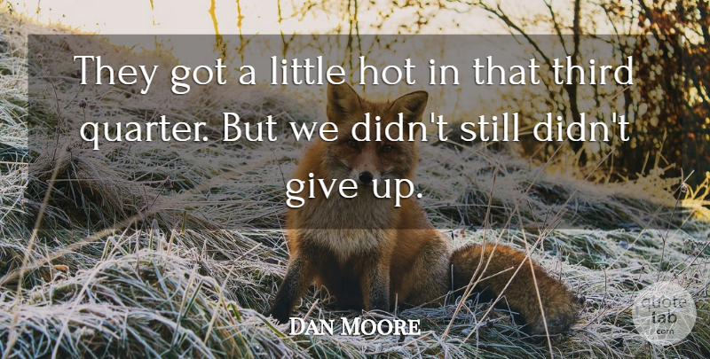 Dan Moore Quote About Hot, Third: They Got A Little Hot...