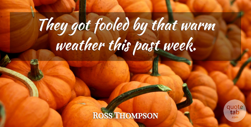 Ross Thompson Quote About Fooled, Past, Warm, Weather: They Got Fooled By That...