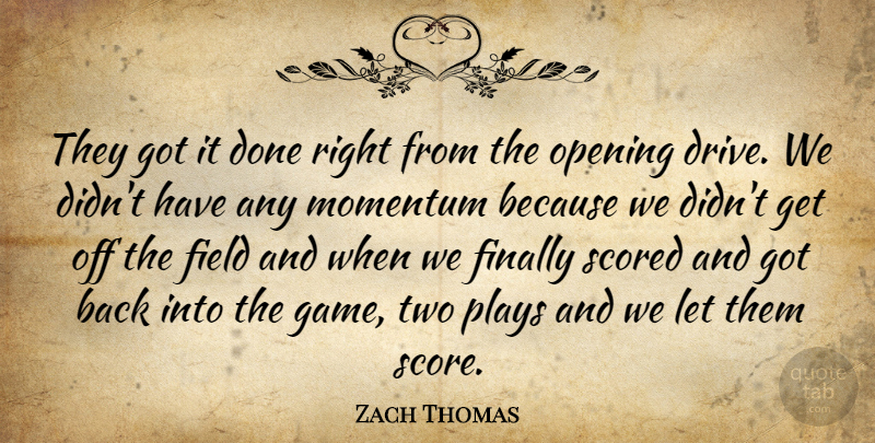 Zach Thomas Quote About Field, Finally, Momentum, Opening, Plays: They Got It Done Right...