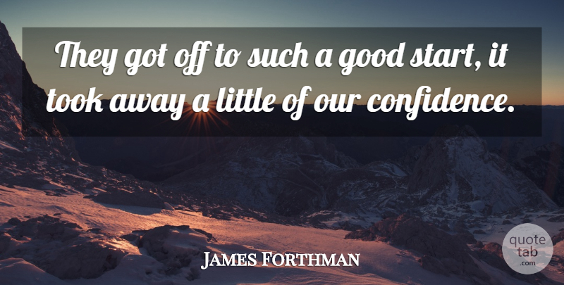 James Forthman Quote About Confidence, Good, Took: They Got Off To Such...