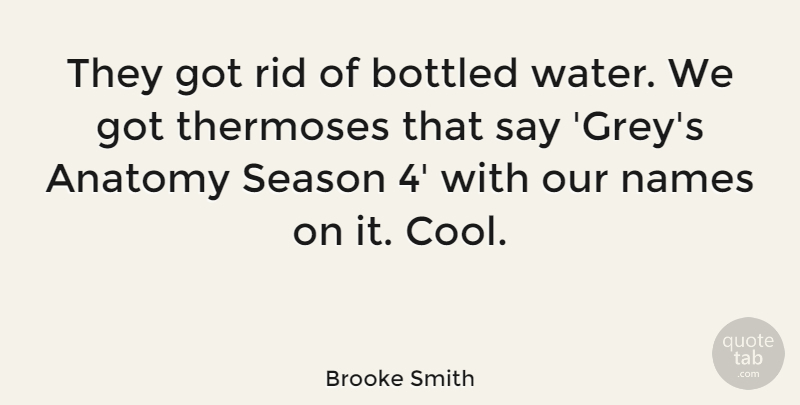 Brooke Smith Quote About Anatomy, Bottled, Cool, Names, Rid: They Got Rid Of Bottled...