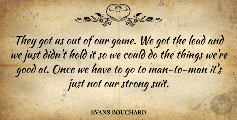 Evans Bouchard Quote About Good, Hold, Lead, Strong: They Got Us Out Of...