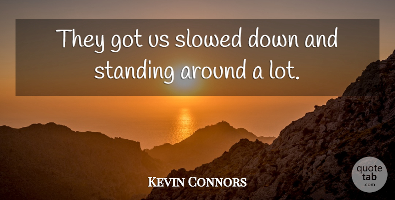 Kevin Connors Quote About Standing: They Got Us Slowed Down...