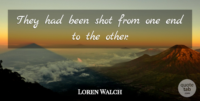 Loren Walch Quote About Shot: They Had Been Shot From...