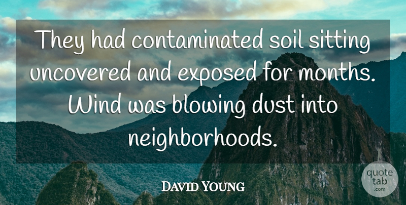 David Young Quote About Blowing, Dust, Exposed, Sitting, Soil: They Had Contaminated Soil Sitting...