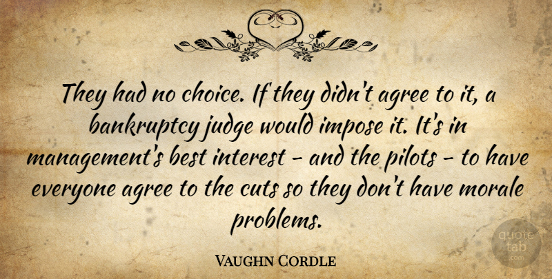 Vaughn Cordle Quote About Agree, Bankruptcy, Best, Choice, Cuts: They Had No Choice If...