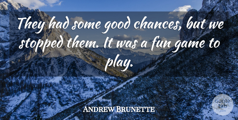 Andrew Brunette Quote About Fun, Game, Good, Stopped: They Had Some Good Chances...