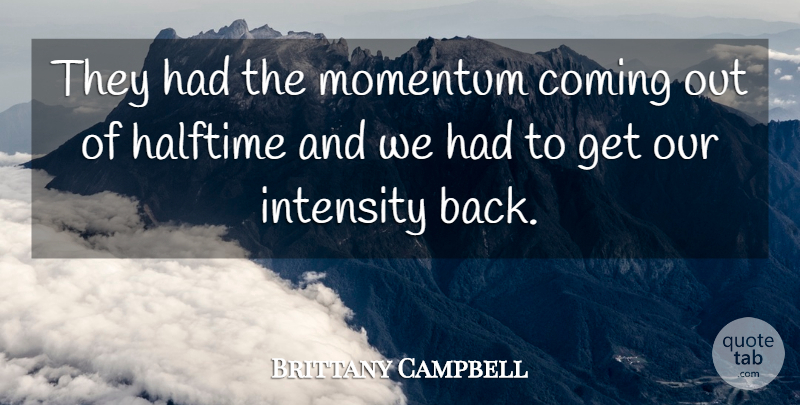 Brittany Campbell Quote About Coming, Halftime, Intensity, Momentum: They Had The Momentum Coming...