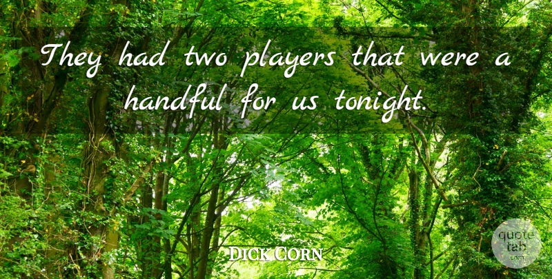 Dick Corn Quote About Handful, Players: They Had Two Players That...