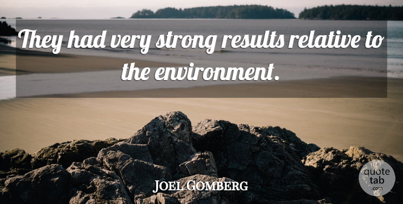 Joel Gomberg Quote About Environment, Relative, Results, Strong: They Had Very Strong Results...