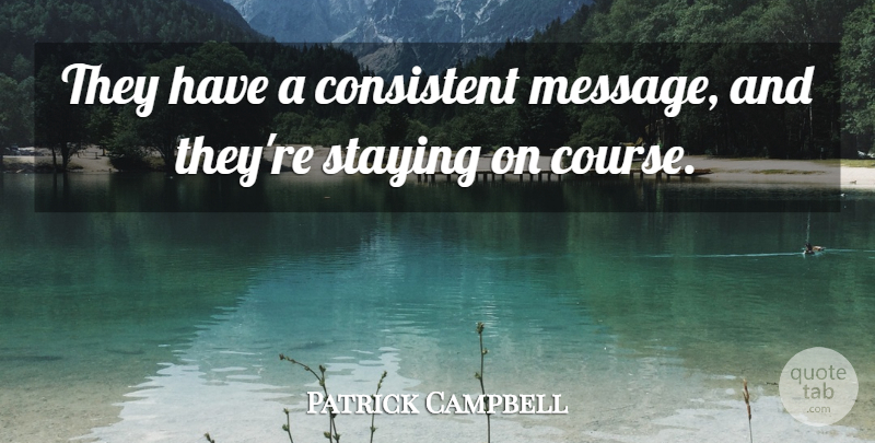 Patrick Campbell Quote About Consistent, Staying: They Have A Consistent Message...