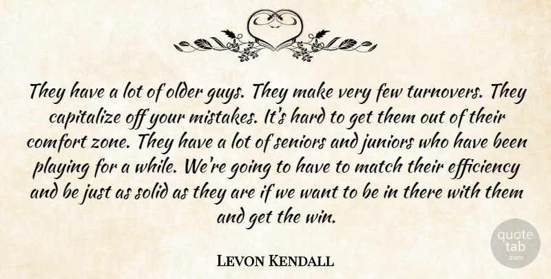 Levon Kendall Quote About Capitalize, Comfort, Efficiency, Few, Hard: They Have A Lot Of...