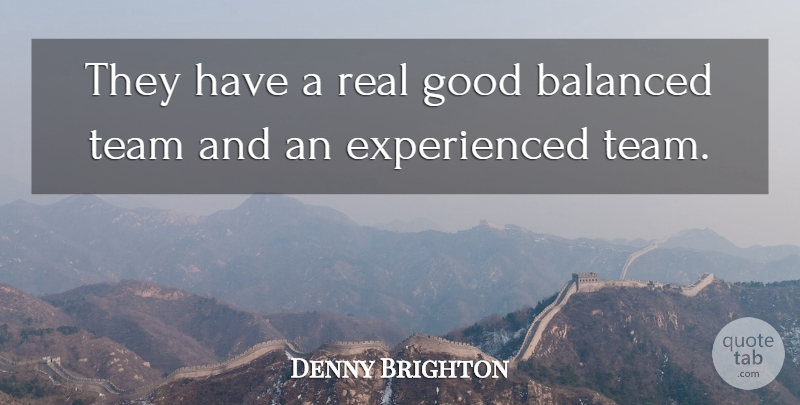 Denny Brighton Quote About Balanced, Good, Team: They Have A Real Good...