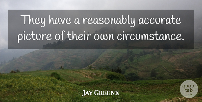 Jay Greene Quote About Accurate, Picture, Reasonably: They Have A Reasonably Accurate...