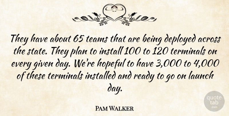 Pam Walker Quote About Across, Deployed, Given, Hopeful, Install: They Have About 65 Teams...