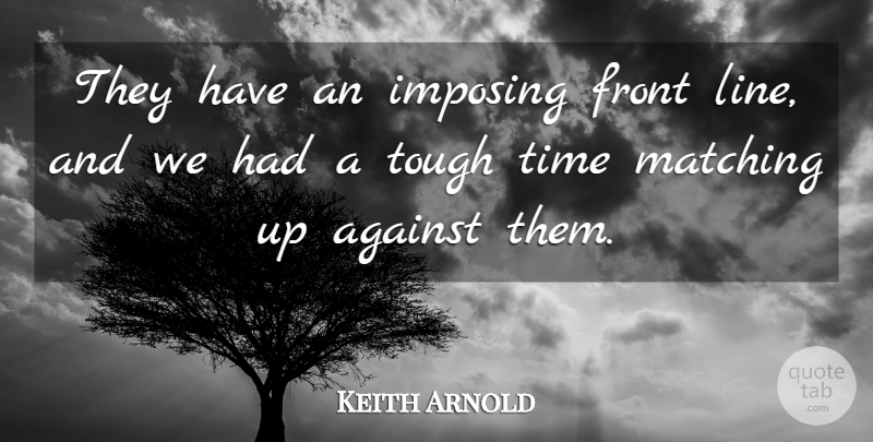 Keith Arnold Quote About Against, Front, Imposing, Matching, Time: They Have An Imposing Front...