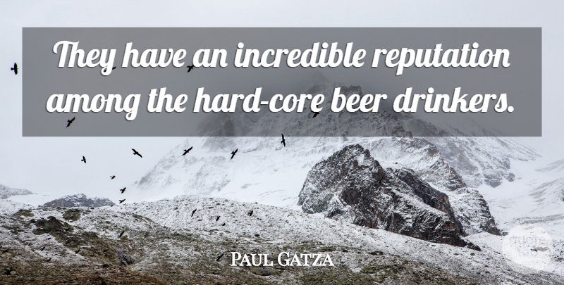 Paul Gatza Quote About Among, Beer, Incredible, Reputation: They Have An Incredible Reputation...