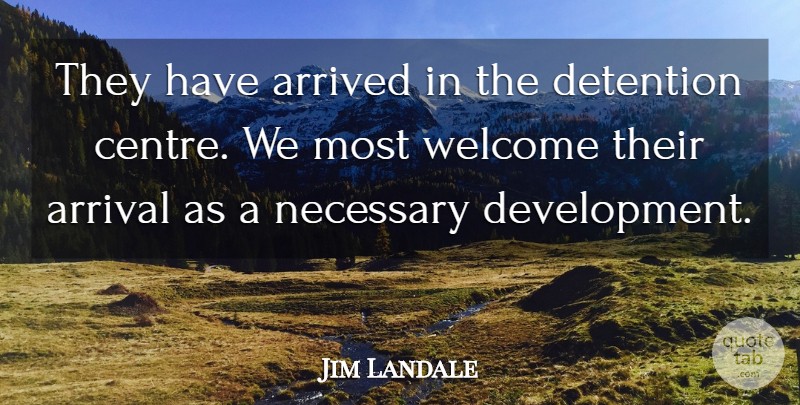 Jim Landale Quote About Arrival, Arrived, Detention, Necessary, Welcome: They Have Arrived In The...
