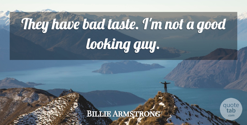 Billie Armstrong Quote About Bad, Good, Looking: They Have Bad Taste Im...